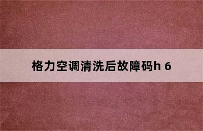 格力空调清洗后故障码h 6